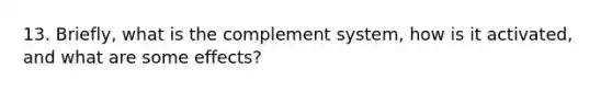 13. Briefly, what is the complement system, how is it activated, and what are some effects?