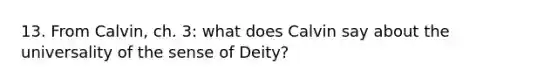 13. From Calvin, ch. 3: what does Calvin say about the universality of the sense of Deity?