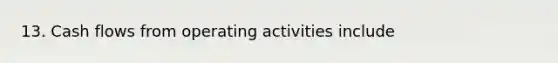 13. Cash flows from operating activities include