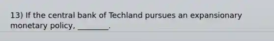 13) If the central bank of Techland pursues an expansionary monetary policy, ________.