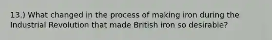 13.) What changed in the process of making iron during the Industrial Revolution that made British iron so desirable?