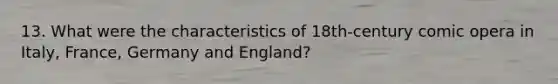 13. What were the characteristics of 18th-century comic opera in Italy, France, Germany and England?