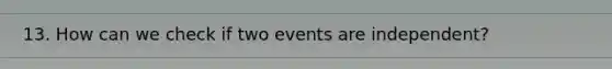 13. How can we check if two events are independent?