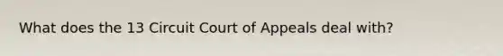 What does the 13 Circuit Court of Appeals deal with?