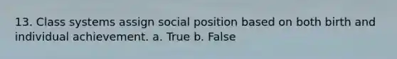 13. Class systems assign social position based on both birth and individual achievement. a. True b. False