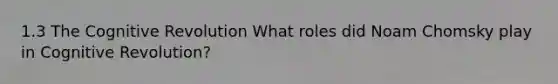 1.3 The Cognitive Revolution What roles did Noam Chomsky play in Cognitive Revolution?