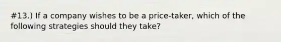 #13.) If a company wishes to be a price-taker, which of the following strategies should they take?