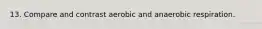 13. Compare and contrast aerobic and anaerobic respiration.