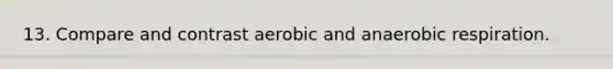 13. Compare and contrast aerobic and anaerobic respiration.