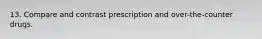 13. Compare and contrast prescription and over-the-counter drugs.