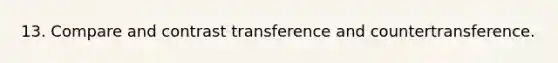 13. Compare and contrast transference and countertransference.