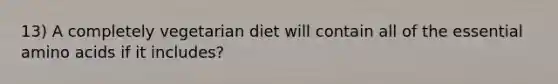 13) A completely vegetarian diet will contain all of the essential amino acids if it includes?