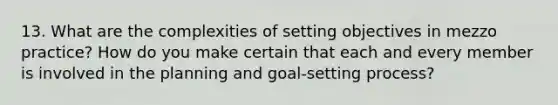 13. What are the complexities of setting objectives in mezzo practice? How do you make certain that each and every member is involved in the planning and goal-setting process?