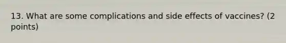 13. What are some complications and side effects of vaccines? (2 points)