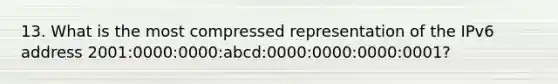 13. What is the most compressed representation of the IPv6 address 2001:0000:0000:abcd:0000:0000:0000:0001?