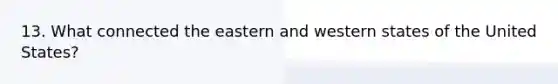 13. What connected the eastern and western states of the United States?