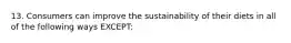 13. Consumers can improve the sustainability of their diets in all of the following ways EXCEPT: