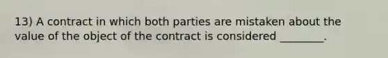 13) A contract in which both parties are mistaken about the value of the object of the contract is considered ________.