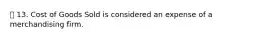 13. Cost of Goods Sold is considered an expense of a merchandising firm.