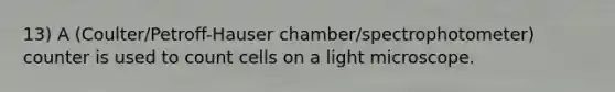 13) A (Coulter/Petroff-Hauser chamber/spectrophotometer) counter is used to count cells on a light microscope.