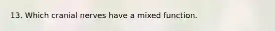 13. Which cranial nerves have a mixed function.