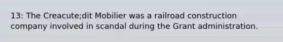 13: The Creacute;dit Mobilier was a railroad construction company involved in scandal during the Grant administration.