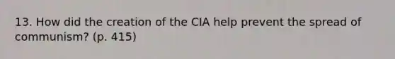 13. How did the creation of the CIA help prevent the spread of communism? (p. 415)