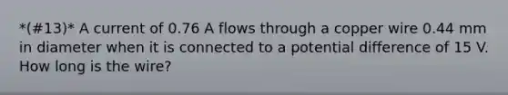 *(#13)* A current of 0.76 A flows through a copper wire 0.44 mm in diameter when it is connected to a potential difference of 15 V. How long is the wire?