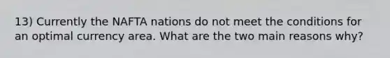 13) Currently the NAFTA nations do not meet the conditions for an optimal currency area. What are the two main reasons why?