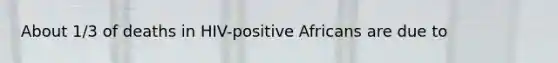 About 1/3 of deaths in HIV-positive Africans are due to