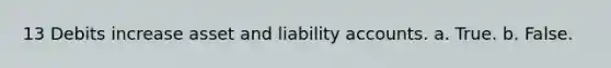 13 Debits increase asset and liability accounts. a. True. b. False.