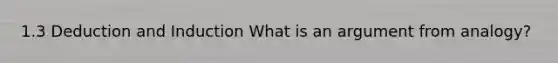 1.3 Deduction and Induction What is an argument from analogy?