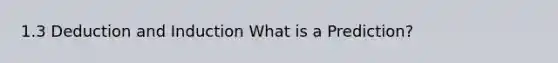 1.3 Deduction and Induction What is a Prediction?