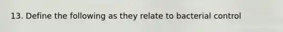 13. Define the following as they relate to bacterial control