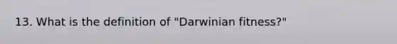 13. What is the definition of "Darwinian fitness?"