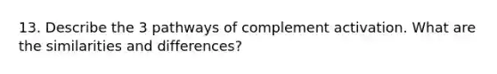 13. Describe the 3 pathways of complement activation. What are the similarities and differences?