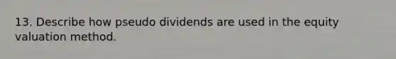 13. Describe how pseudo dividends are used in the equity valuation method.