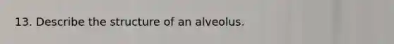 13. Describe the structure of an alveolus.