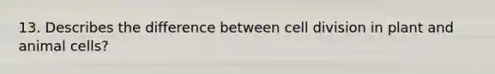 13. Describes the difference between cell division in plant and animal cells?