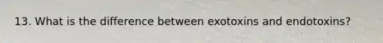 13. What is the difference between exotoxins and endotoxins?