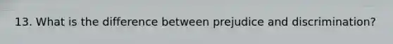 13. What is the difference between prejudice and discrimination?