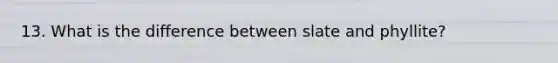 13. What is the difference between slate and phyllite?