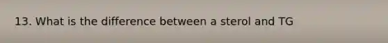 13. What is the difference between a sterol and TG
