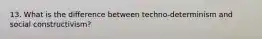 13. What is the difference between techno-determinism and social constructivism?