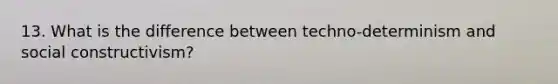 13. What is the difference between techno-determinism and social constructivism?