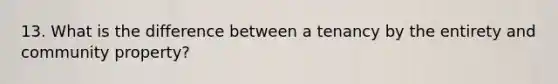 13. What is the difference between a tenancy by the entirety and community property?