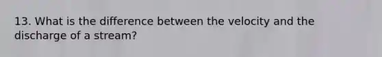 13. What is the difference between the velocity and the discharge of a stream?