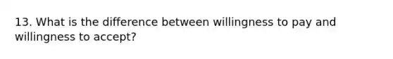 13. What is the difference between willingness to pay and willingness to accept?