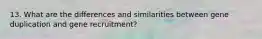 13. What are the differences and similarities between gene duplication and gene recruitment?