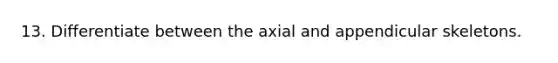 13. Differentiate between the axial and appendicular skeletons.